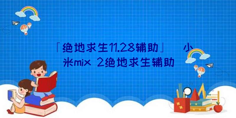 「绝地求生11.28辅助」|小米mix